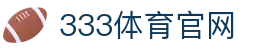 333体育(中国)官方网站入口 - 最新登录地址与平台入口
